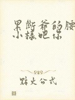 累断爷的腰by小样吧你