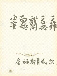 傻白甜天天挨 笔趣阁无弹窗