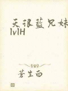 天很蓝兄妹骨科lvlH