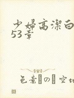 少妇高洁白义第53章