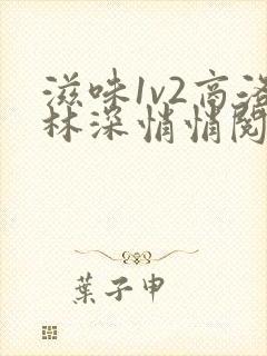 滋味1v2商洛林深悄悄阅读