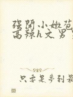 强开小嫩苞h文高辣h文男男