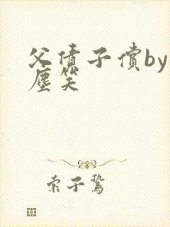 父债子偿by红尘笑