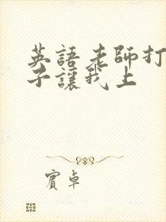 英语老师打开扣子让我上