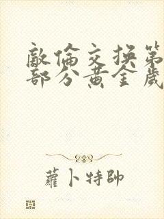 敌伦交换第11部分黄金岁月