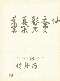 叶真彩衣仙子齐云宗免费