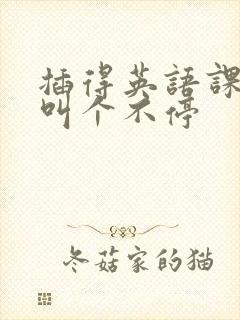 插得英语课代表叫个不停