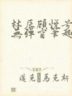 林辰顾悦兮正版无弹窗笔趣阁