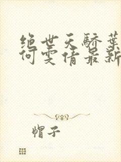 绝世天骄叶凌天何雯倩最新小说免费阅读