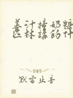 姜汁撞奶糖阿司匹林讲的什么