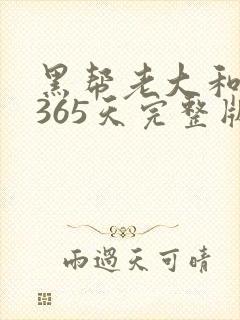 黑帮老大和我的365天完整版免费中文小说