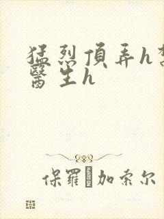 猛烈顶弄h禁欲医生h