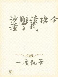 沙雕渣攻今天又渣了我