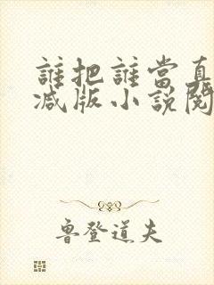 谁把谁当真无删减版小说阅读