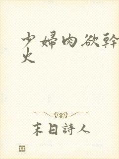 少妇肉欲干柴烈火