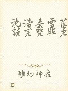 沈浩秦雪菲的小说完整版免费笔趣阁