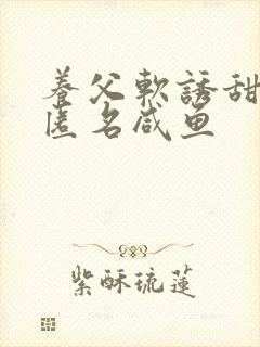 养父软诱甜BY匿名咸鱼