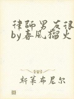 律师男友很难撩by春风榴火