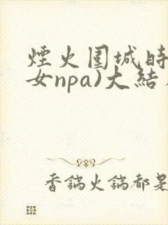 烟火围城时(父女npa)大结局