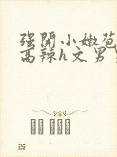 强开小嫩苞h文高辣h文男男