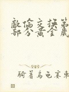 敌伦交换第11部分黄金岁月