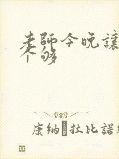 老师今晚让你爽个够