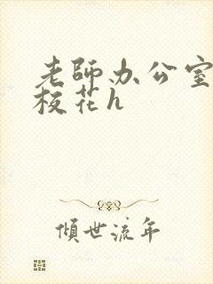 老师办公室狂肉校花h