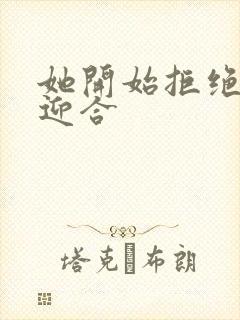 她开始拒绝慢迎迎合