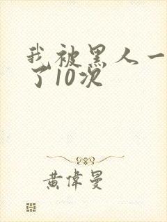 我被黑人一夜P了10次