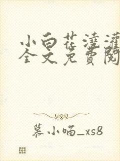 小白花浇灌日常全文免费阅读