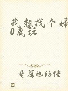 我想找个妇女50岁玩