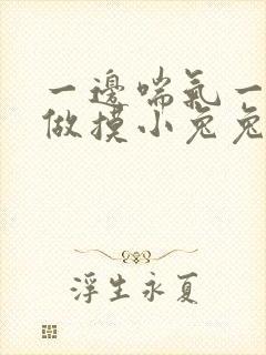 一边喘气一边叫做摸小兔兔作