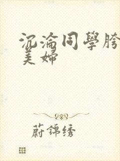 沉沦同学胯下的美妇