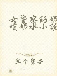 女警察的奶头又喷奶水小说