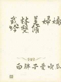 武林美妇娇呻浪吟双修