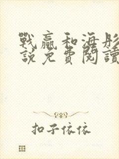 战赢和海彤的小说免费阅读无弹窗