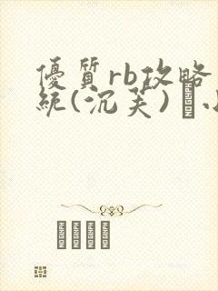 优质rb攻略系统(沉芙) 寀小花