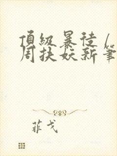 顶级暴徒 / 周扶妖新笔趣阁全文