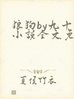 狼狗by九十千小说全文免费阅读无弹窗笔趣