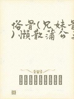 俗骨(兄妹骨科) 懒散蒲公英结局