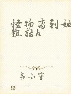 怪物脔到她哭h粗话h