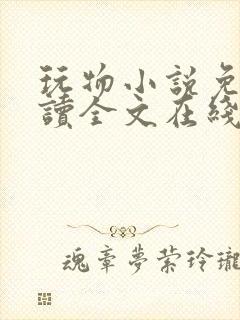 玩物小说免费阅读全文在线阅笔趣阁无弹窗