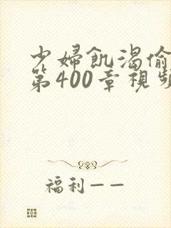 少妇饥渴偷公乱第400章视频