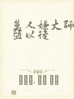 万人嫌大师兄雌堕以后