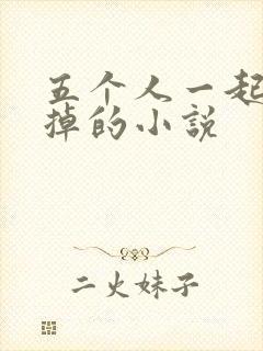 五个人一起会坏掉的小说