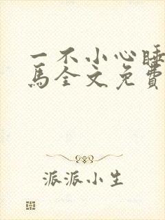 一不小心睡了竹马全文免费阅读