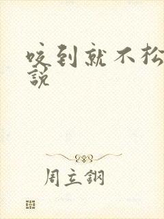 咬到就不松口小说