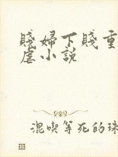 贱妇下贱重口玩虐小说