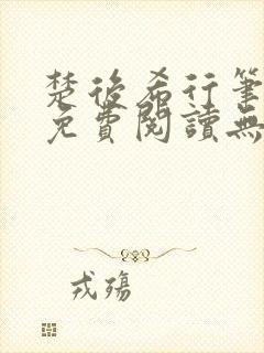 楚后希行笔趣阁免费阅读无弹窗