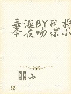垂涎BY我将在今夜吻你小说免费阅读